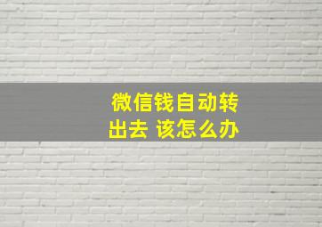 微信钱自动转出去 该怎么办